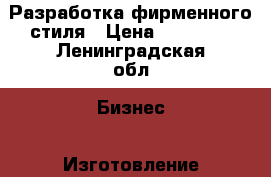 Разработка фирменного стиля › Цена ­ 13 999 - Ленинградская обл. Бизнес » Изготовление и продажа рекламы   